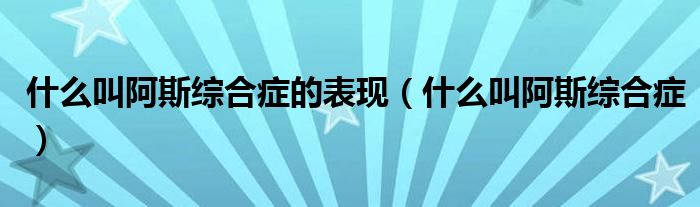 什么叫阿斯综合症的表现（什么叫阿斯综合症）