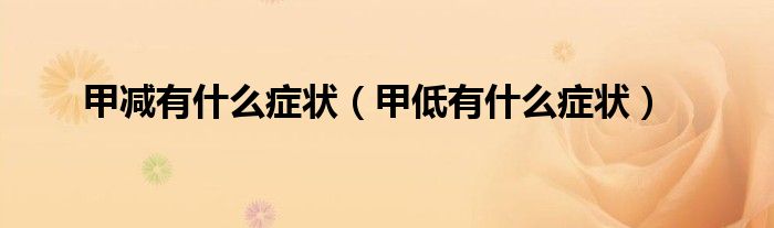 甲减有什么症状（甲低有什么症状）