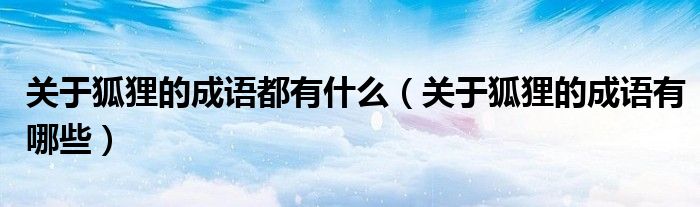 关于狐狸的成语都有什么（关于狐狸的成语有哪些）