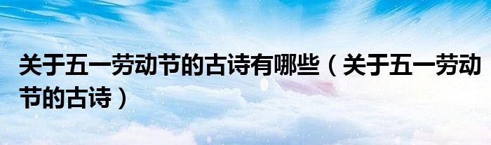 关于五一劳动节的古诗有哪些（关于五一劳动节的古诗）