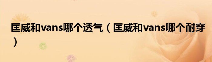 匡威和vans哪个透气（匡威和vans哪个耐穿）