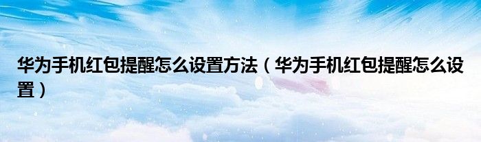 华为手机红包提醒怎么设置方法（华为手机红包提醒怎么设置）