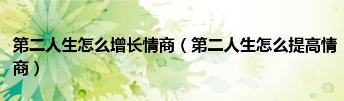 第二人生怎么增长情商（第二人生怎么提高情商）