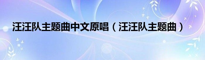 汪汪队主题曲中文原唱（汪汪队主题曲）