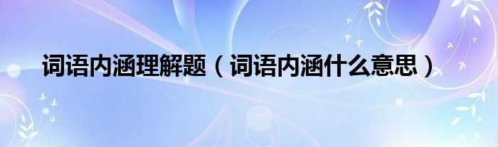词语内涵理解题（词语内涵什么意思）