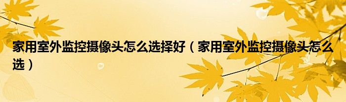 家用室外监控摄像头怎么选择好（家用室外监控摄像头怎么选）