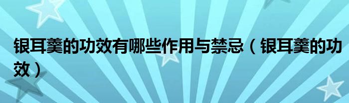 银耳羹的功效有哪些作用与禁忌（银耳羹的功效）