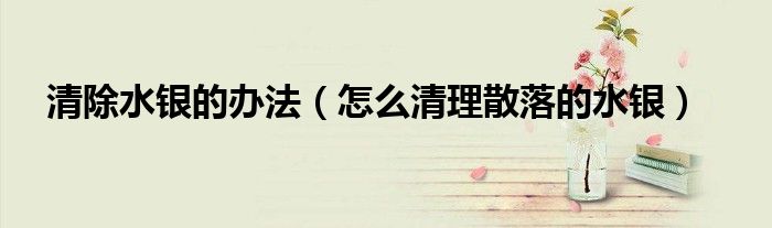 清除水银的办法（怎么清理散落的水银）
