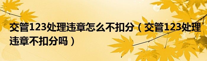 交管123处理违章怎么不扣分（交管123处理违章不扣分吗）
