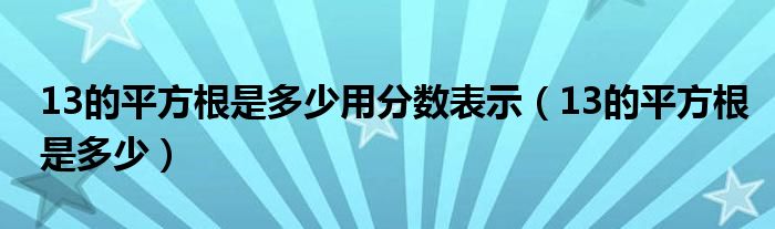 13的平方根是多少用分数表示（13的平方根是多少）