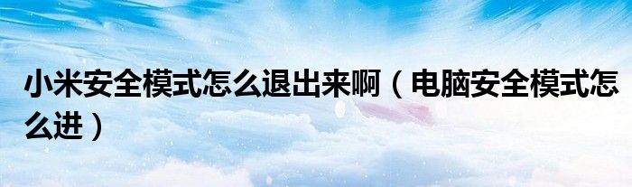 小米安全模式怎么退出来啊（电脑安全模式怎么进）