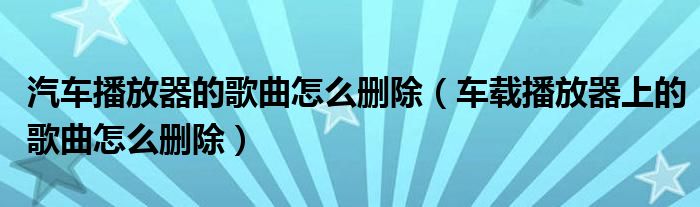 汽车播放器的歌曲怎么删除（车载播放器上的歌曲怎么删除）