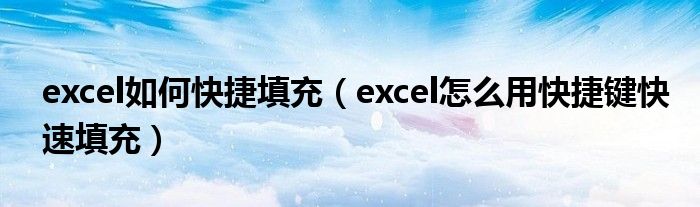 excel如何快捷填充（excel怎么用快捷键快速填充）