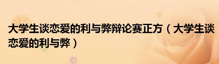 大学生谈恋爱的利与弊辩论赛正方（大学生谈恋爱的利与弊）