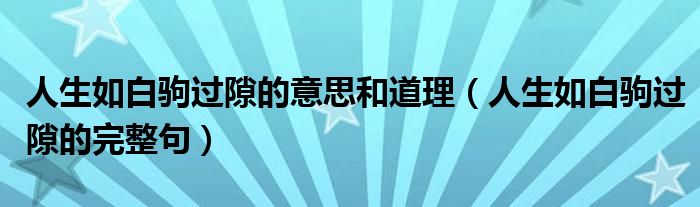 人生如白驹过隙的意思和道理（人生如白驹过隙的完整句）