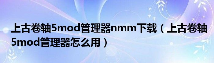 上古卷轴5mod管理器nmm下载（上古卷轴5mod管理器怎么用）