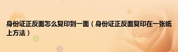 身份证正反面怎么复印到一面（身份证正反面复印在一张纸上方法）