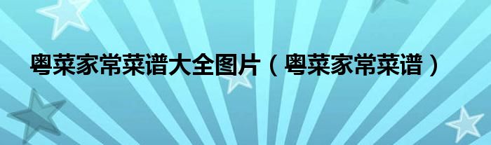 粤菜家常菜谱大全图片（粤菜家常菜谱）