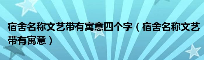 宿舍名称文艺带有寓意四个字（宿舍名称文艺带有寓意）