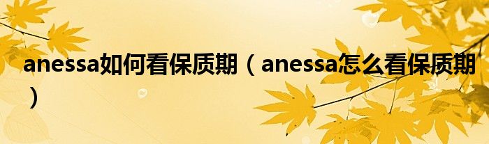 anessa如何看保质期（anessa怎么看保质期）
