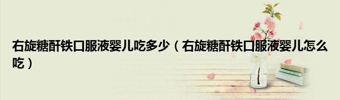 右旋糖酐铁口服液婴儿吃多少（右旋糖酐铁口服液婴儿怎么吃）