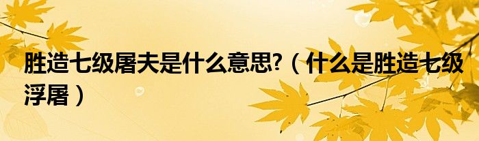胜造七级屠夫是什么意思?（什么是胜造七级浮屠）
