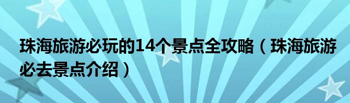 珠海旅游必玩的14个景点全攻略（珠海旅游必去景点介绍）
