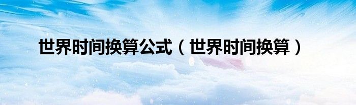 世界时间换算公式（世界时间换算）