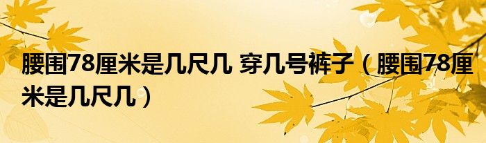 腰围78厘米是几尺几 穿几号裤子（腰围78厘米是几尺几）