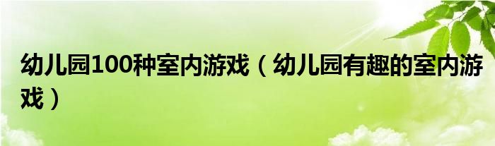 幼儿园100种室内游戏（幼儿园有趣的室内游戏）