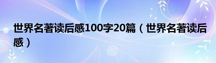 世界名著读后感100字20篇（世界名著读后感）