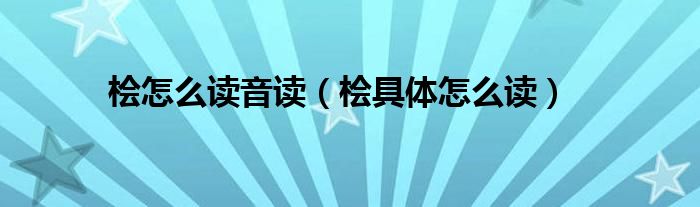 桧怎么读音读（桧具体怎么读）