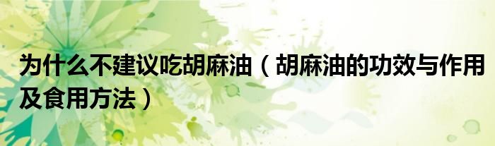 为什么不建议吃胡麻油（胡麻油的功效与作用及食用方法）