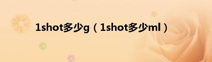 1shot多少g（1shot多少ml）