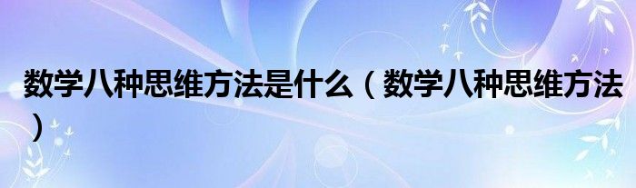 数学八种思维方法是什么（数学八种思维方法）