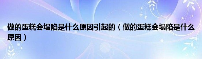 做的蛋糕会塌陷是什么原因引起的（做的蛋糕会塌陷是什么原因）
