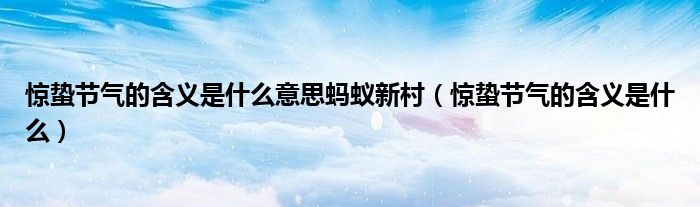 惊蛰节气的含义是什么意思蚂蚁新村（惊蛰节气的含义是什么）