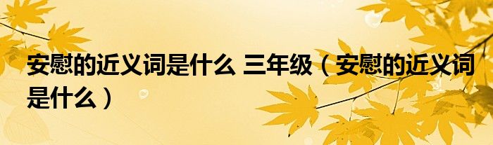 安慰的近义词是什么 三年级（安慰的近义词是什么）