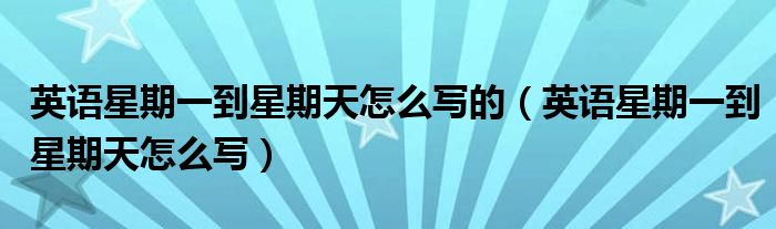 英语星期一到星期天怎么写的（英语星期一到星期天怎么写）