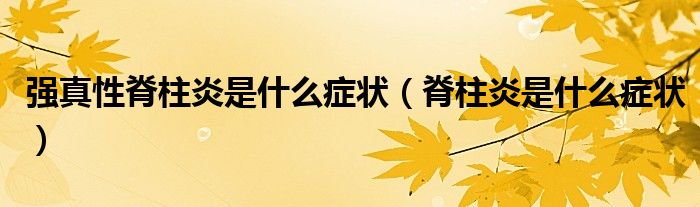 强真性脊柱炎是什么症状（脊柱炎是什么症状）