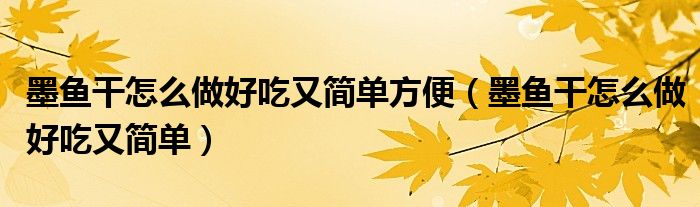 墨鱼干怎么做好吃又简单方便（墨鱼干怎么做好吃又简单）