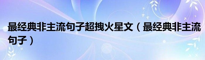 最经典非主流句子超拽火星文（最经典非主流句子）