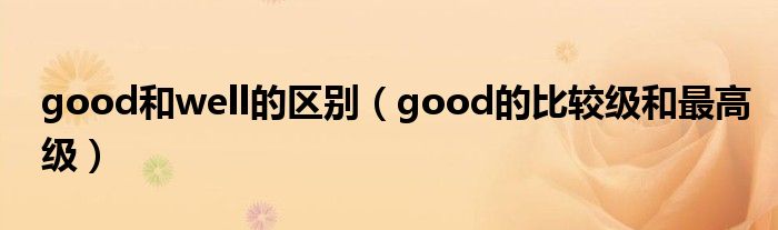 good和well的区别（good的比较级和最高级）