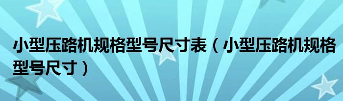 小型压路机规格型号尺寸表（小型压路机规格型号尺寸）