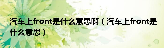 汽车上front是什么意思啊（汽车上front是什么意思）