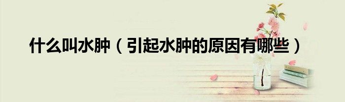 什么叫水肿（引起水肿的原因有哪些）