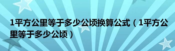1平方公里等于多少公顷换算公式（1平方公里等于多少公顷）
