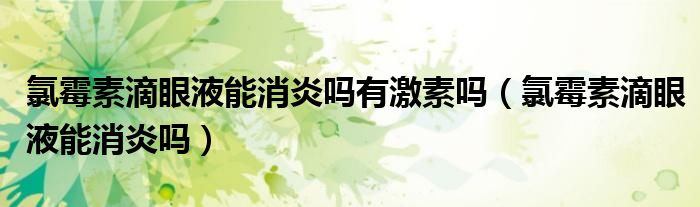 氯霉素滴眼液能消炎吗有激素吗（氯霉素滴眼液能消炎吗）