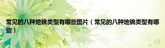 常见的八种地貌类型有哪些图片（常见的八种地貌类型有哪些）