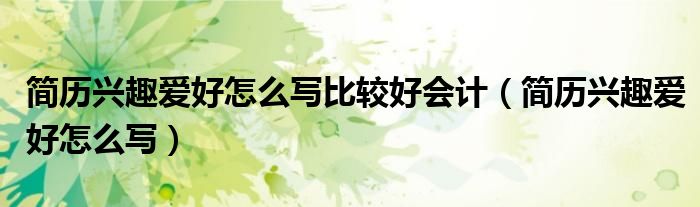 简历兴趣爱好怎么写比较好会计（简历兴趣爱好怎么写）